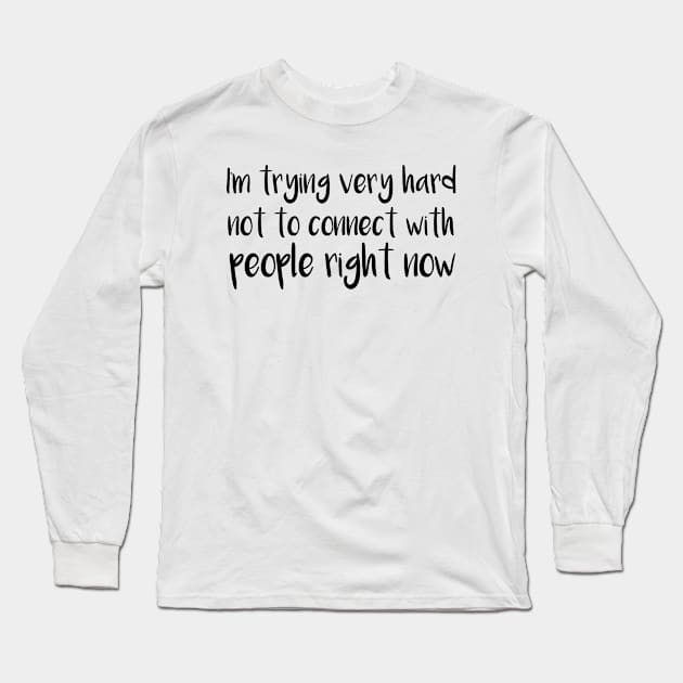 I'm Trying Very Hard Not To Connect With People Right Now Long Sleeve T-Shirt by MetalHoneyDesigns